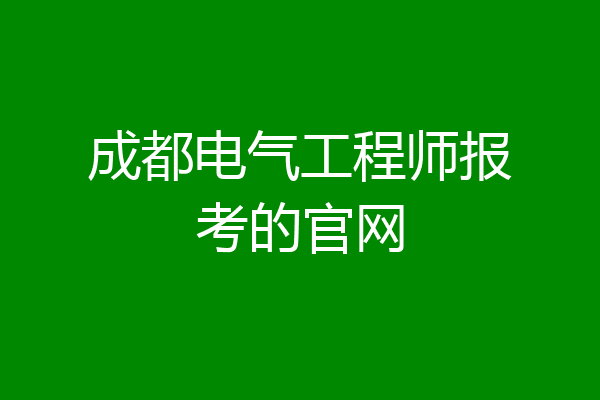 成都电气工程师报考的官网