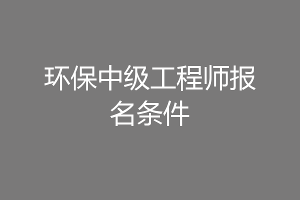 环保中级工程师报名条件