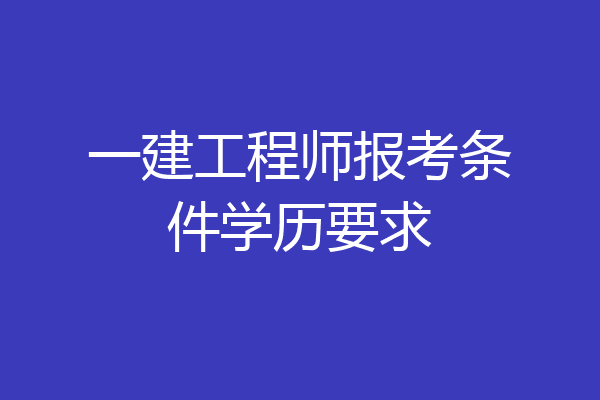 一建工程师报考条件学历要求