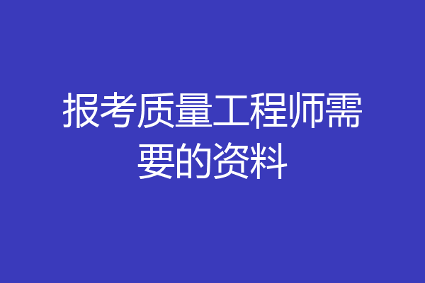 报考质量工程师需要的资料