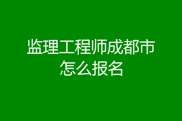 监理工程师成都市怎么报名