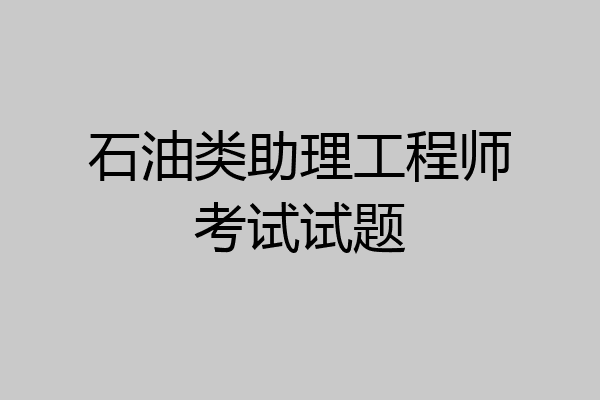 石油类助理工程师考试试题