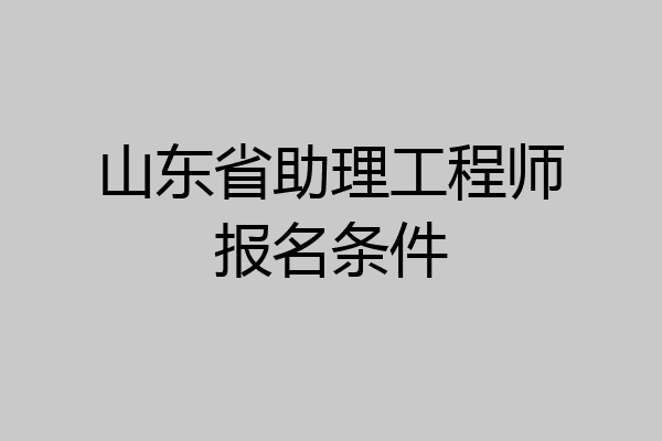 山东省助理工程师报名条件