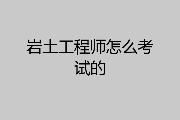 岩土工程师怎么考试的