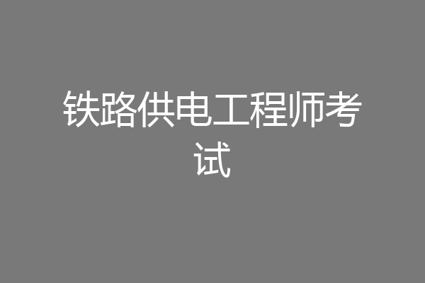 铁路供电工程师考试