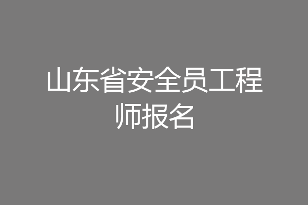 山东省安全员工程师报名