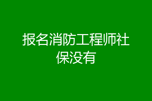 报名消防工程师社保没有