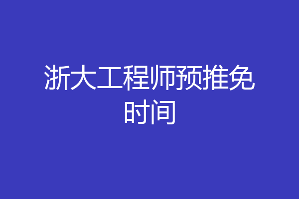 浙大工程师预推免时间
