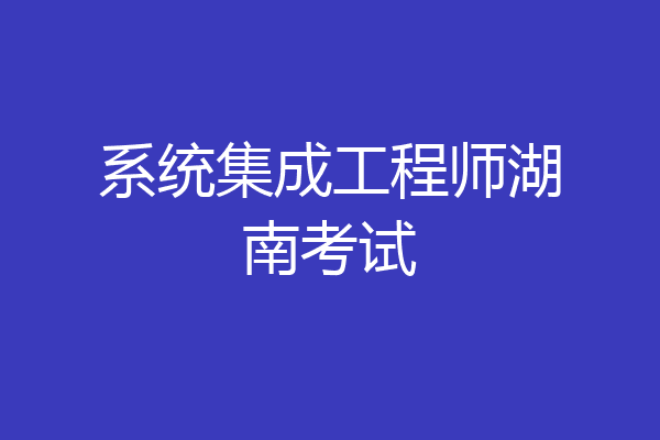 系统集成工程师湖南考试