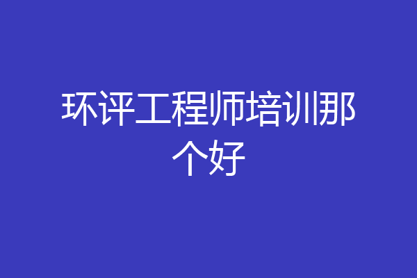 环评工程师培训那个好