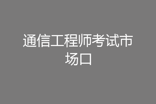 通信工程师考试市场口