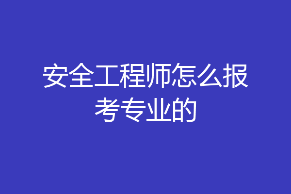 安全工程师怎么报考专业的