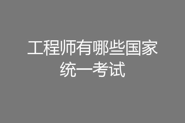 工程师有哪些国家统一考试