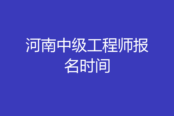 河南中级工程师报名时间
