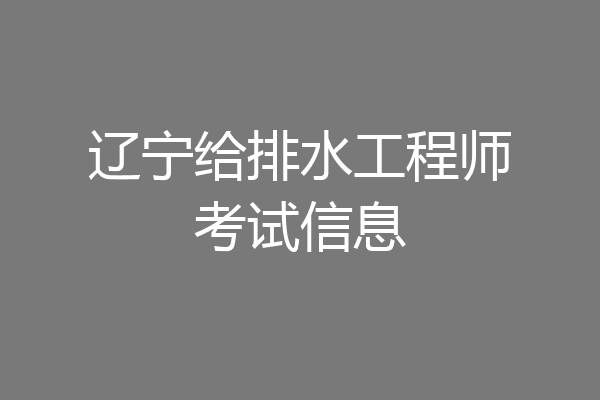 辽宁给排水工程师考试信息