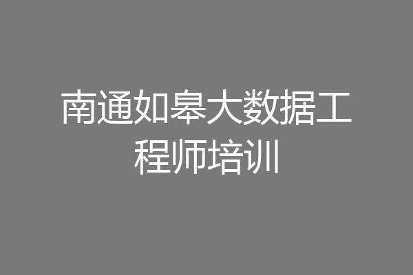 南通如皋大数据工程师培训