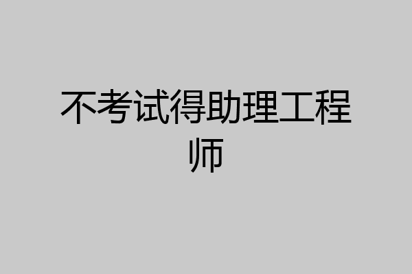 不考试得助理工程师