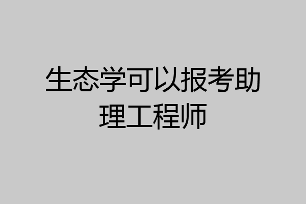 生态学可以报考助理工程师