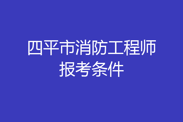 四平市消防工程师报考条件