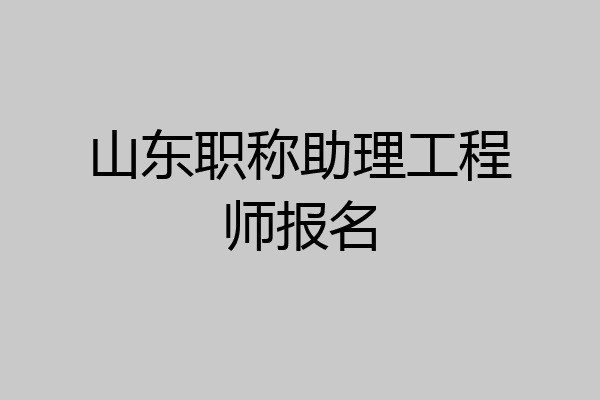山东职称助理工程师报名