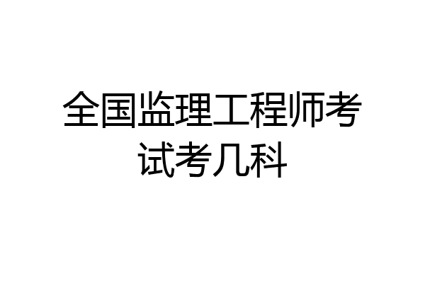 全国监理工程师考试考几科