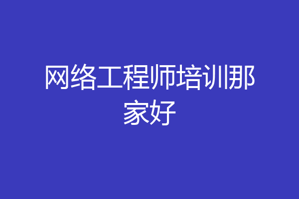网络工程师培训那家好
