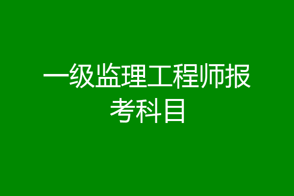 一级监理工程师报考科目