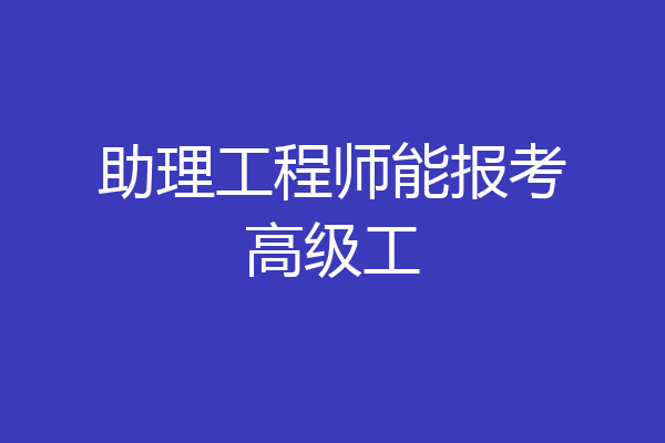 助理工程师能报考高级工