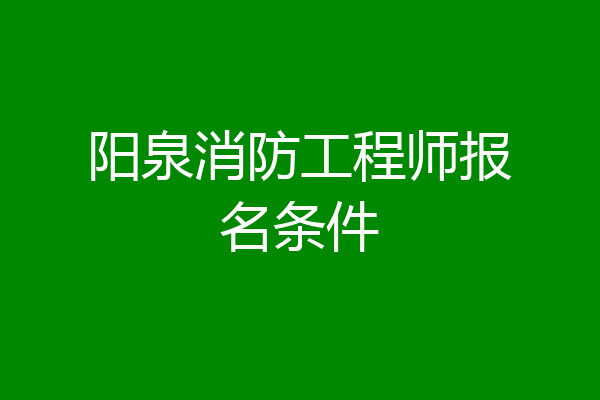阳泉消防工程师报名条件
