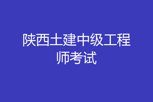 陕西土建中级工程师考试
