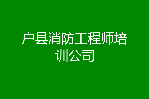 户县消防工程师培训公司
