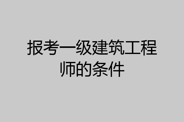 报考一级建筑工程师的条件
