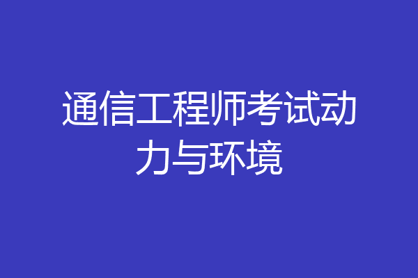 通信工程师考试动力与环境