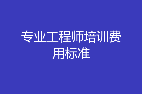 专业工程师培训费用标准