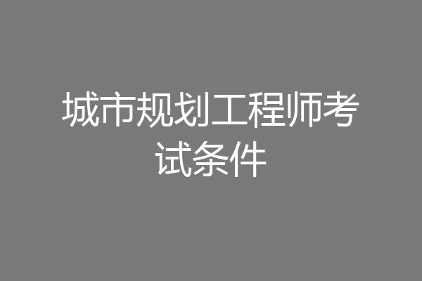 城市规划工程师考试条件