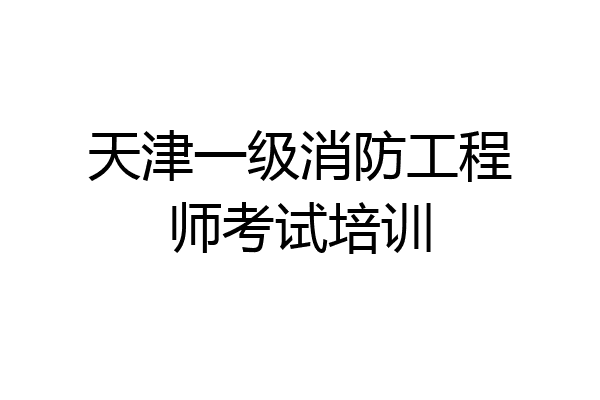 天津一级消防工程师考试培训