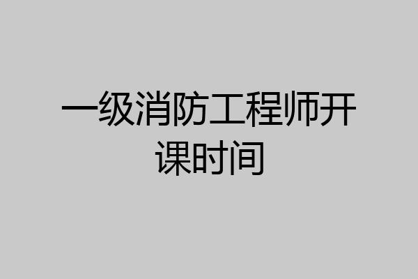 一级消防工程师开课时间