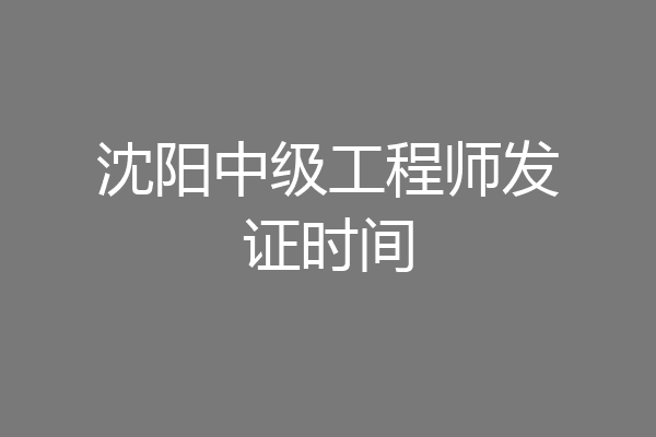 沈阳中级工程师发证时间