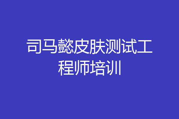 司马懿皮肤测试工程师培训