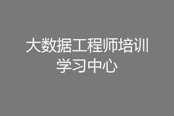 大数据工程师培训学习中心