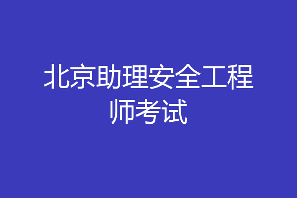 北京助理安全工程师考试