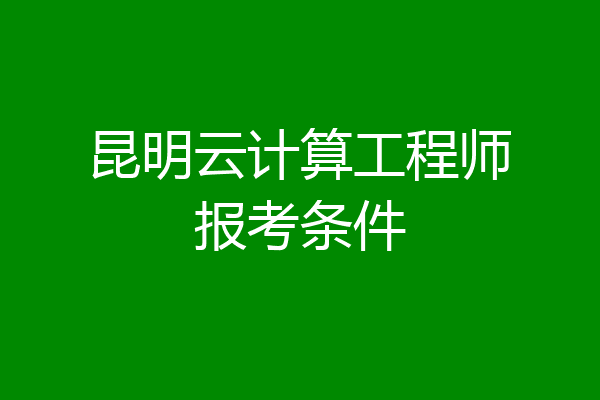 昆明云计算工程师报考条件