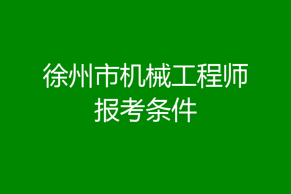 徐州市机械工程师报考条件