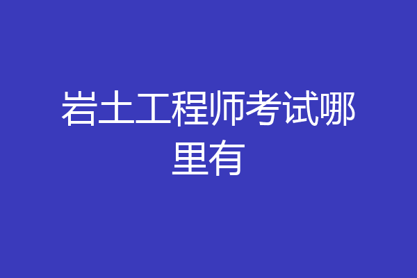 岩土工程师考试哪里有