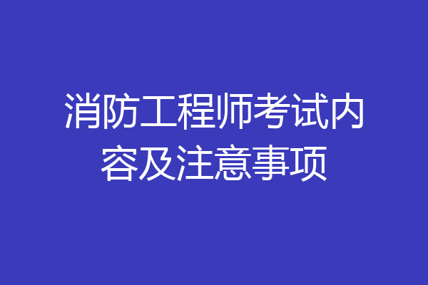 消防工程师考试内容及注意事项