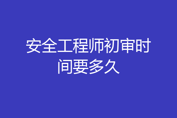 安全工程师初审时间要多久