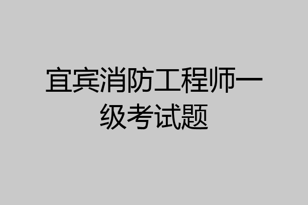 宜宾消防工程师一级考试题