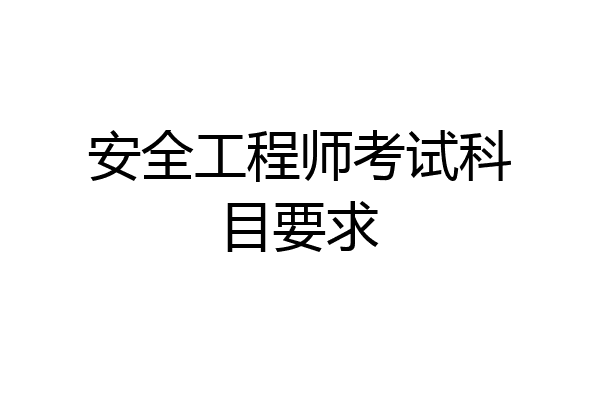 安全工程师考试科目要求