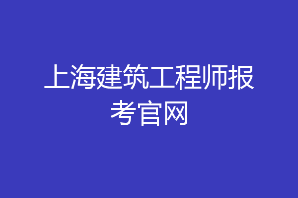 上海建筑工程师报考官网