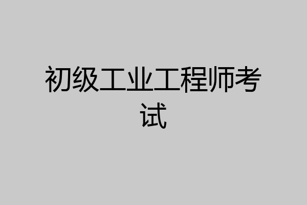 初级工业工程师考试